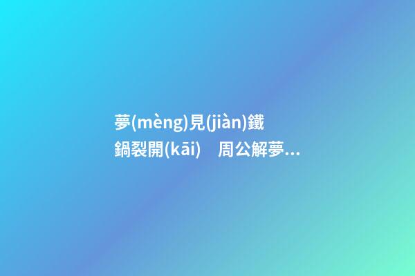 夢(mèng)見(jiàn)鐵鍋裂開(kāi)　周公解夢(mèng)之夢(mèng)到鐵鍋裂開(kāi)